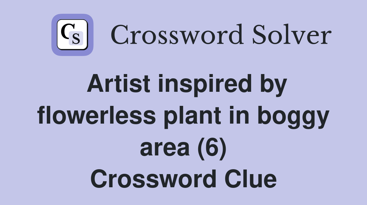 Artist inspired by flowerless plant in boggy area (6) Crossword Clue
